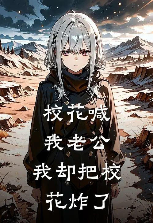 校花喊我老公，我却把校花炸了